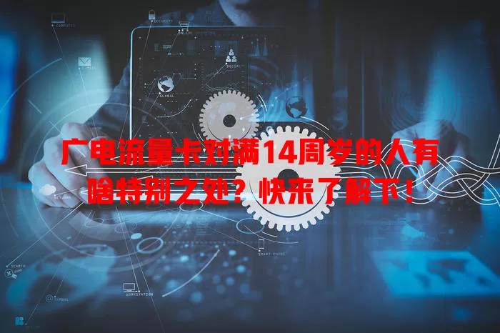 广电流量卡对满14周岁的人有啥特别之处？快来了解下！