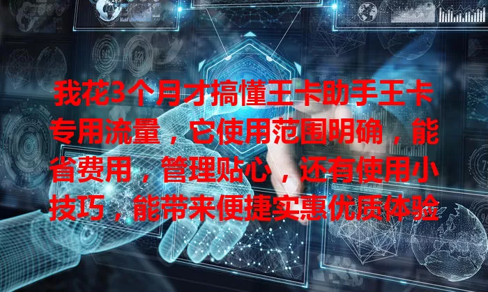 我花3个月才搞懂王卡助手王卡专用流量，它使用范围明确，能省费用，管理贴心，还有使用小技巧，能带来便捷实惠优质体验