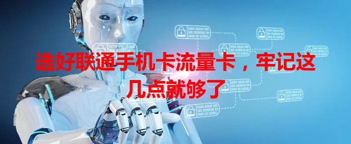 选好联通手机卡流量卡，牢记这几点就够了