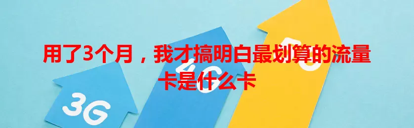 用了3个月，我才搞明白最划算的流量卡是什么卡