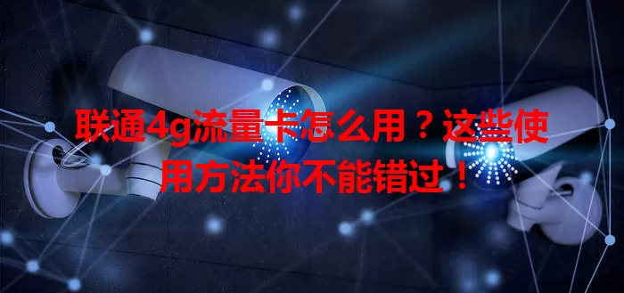 联通4g流量卡怎么用？这些使用方法你不能错过！