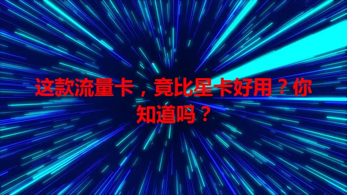 这款流量卡，竟比星卡好用？你知道吗？
