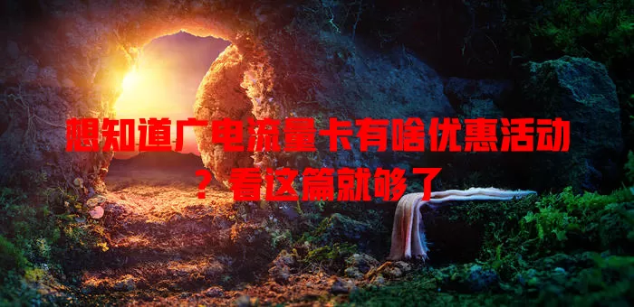想知道广电流量卡有啥优惠活动？看这篇就够了