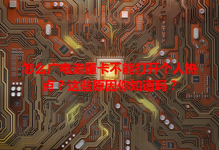怎么广电流量卡不能打开个人热点？这些原因你知道吗？