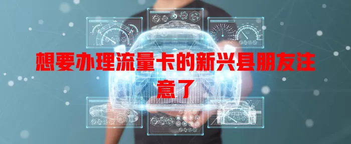 想要办理流量卡的新兴县朋友注意了