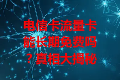 电信卡流量卡能长期免费吗？真相大揭秘