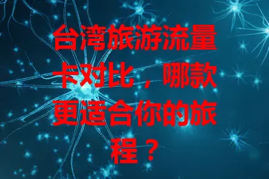 台湾旅游流量卡对比，哪款更适合你的旅程？