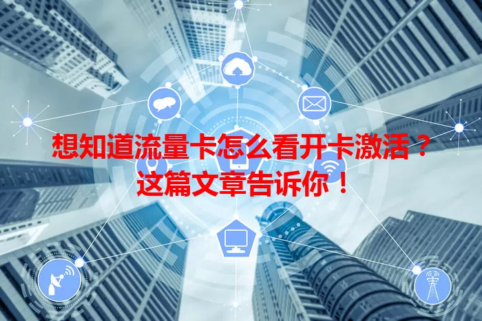 想知道流量卡怎么看开卡激活？这篇文章告诉你！