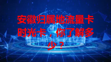 安徽归属地流量卡时光卡，你了解多少？