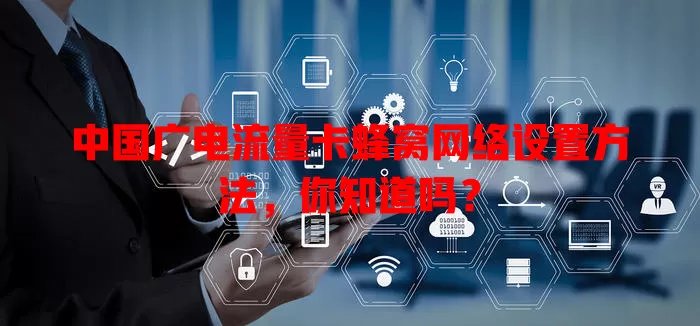 中国广电流量卡蜂窝网络设置方法，你知道吗？