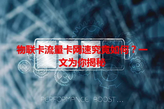 物联卡流量卡网速究竟如何？一文为你揭秘