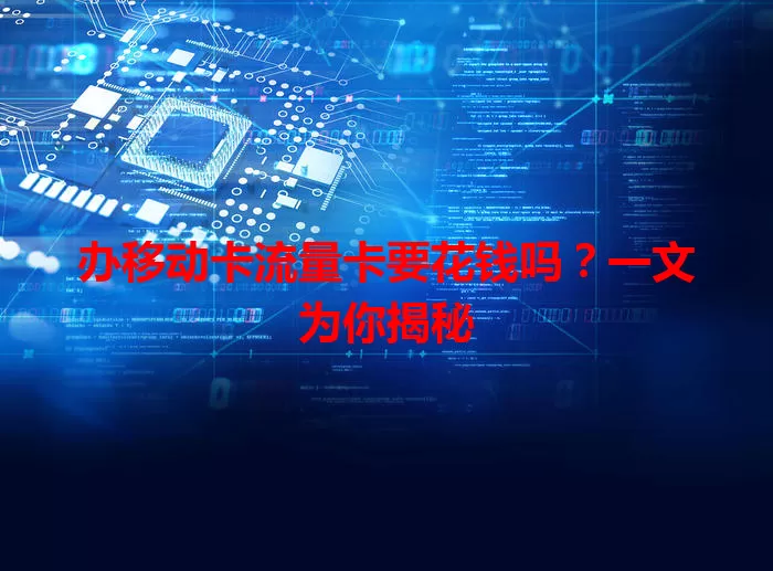 办移动卡流量卡要花钱吗？一文为你揭秘