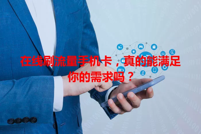 在线刷流量手机卡，真的能满足你的需求吗？