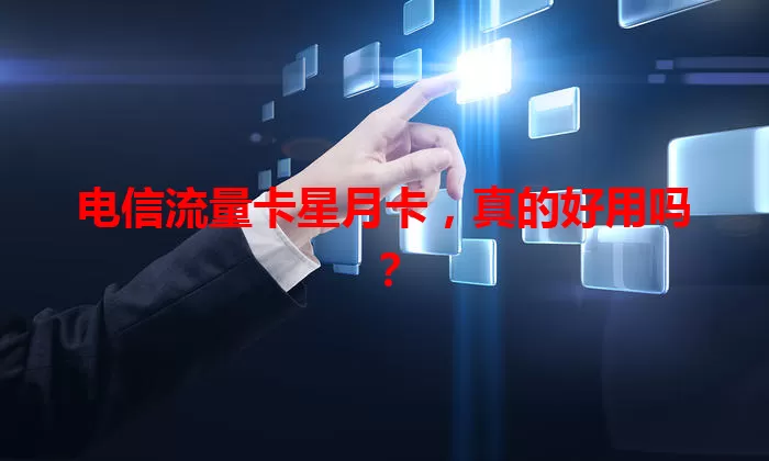 电信流量卡星月卡，真的好用吗？