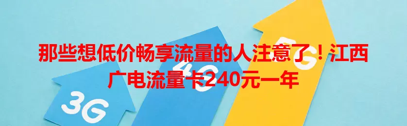 那些想低价畅享流量的人注意了！江西广电流量卡240元一年