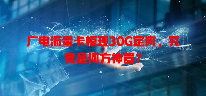 广电流量卡惊现30G定向，究竟是何方神器？