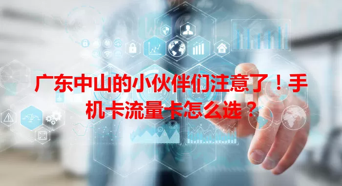 广东中山的小伙伴们注意了！手机卡流量卡怎么选？