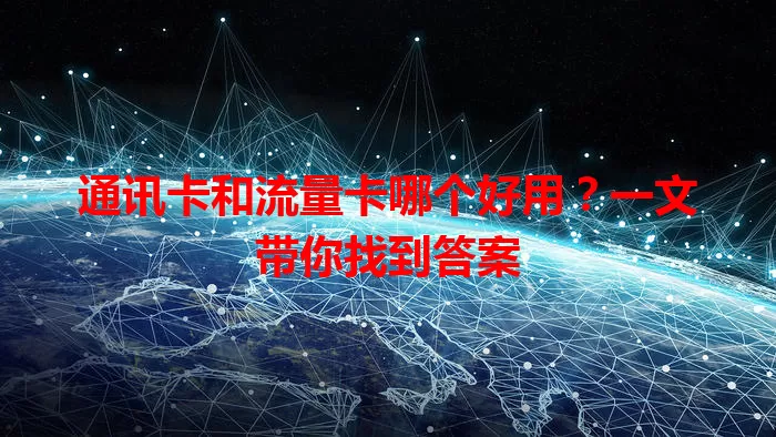 通讯卡和流量卡哪个好用？一文带你找到答案