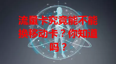 流量卡究竟能不能换移动卡？你知道吗？