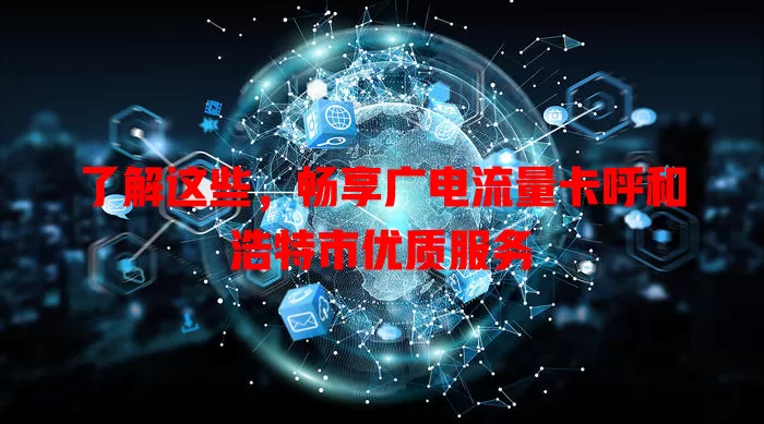 了解这些，畅享广电流量卡呼和浩特市优质服务