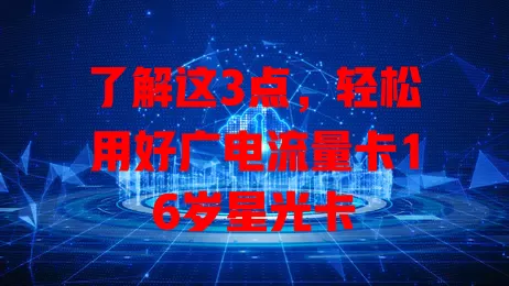 了解这3点，轻松用好广电流量卡16岁星光卡