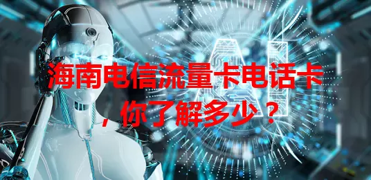 海南电信流量卡电话卡，你了解多少？