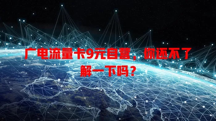 广电流量卡9元自营，你还不了解一下吗？