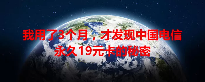 我用了3个月，才发现中国电信永久19元卡的秘密
