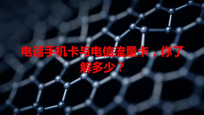 电话手机卡与电信流量卡，你了解多少？