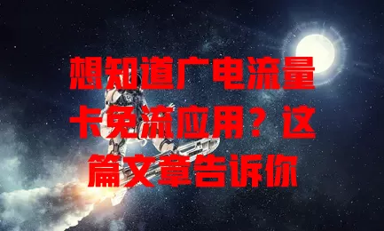 想知道广电流量卡免流应用？这篇文章告诉你