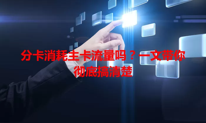 分卡消耗主卡流量吗？一文带你彻底搞清楚