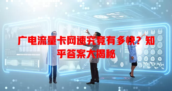 广电流量卡网速究竟有多快？知乎答案大揭秘