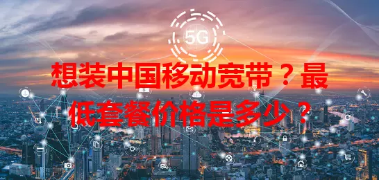想装中国移动宽带？最低套餐价格是多少？
