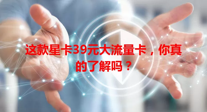 这款星卡39元大流量卡，你真的了解吗？