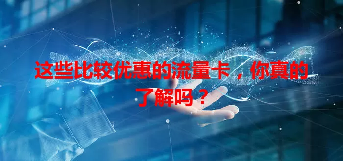 这些比较优惠的流量卡，你真的了解吗？