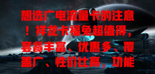 想选广电流量卡的注意！祥龙卡福兔超值得，套餐丰富、优惠多、覆盖广、性价比高，功能还多样