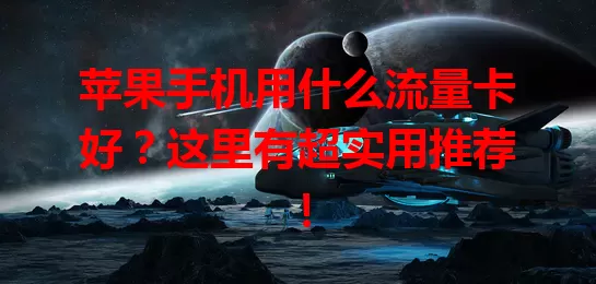 苹果手机用什么流量卡好？这里有超实用推荐！