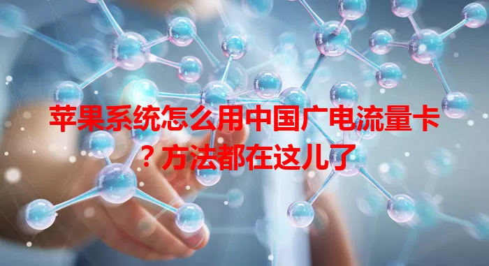 苹果系统怎么用中国广电流量卡？方法都在这儿了