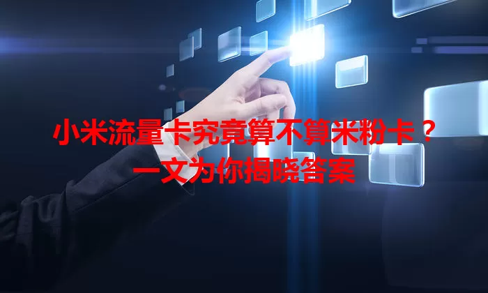 小米流量卡究竟算不算米粉卡？一文为你揭晓答案