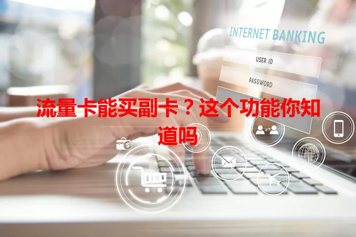 流量卡能买副卡？这个功能你知道吗