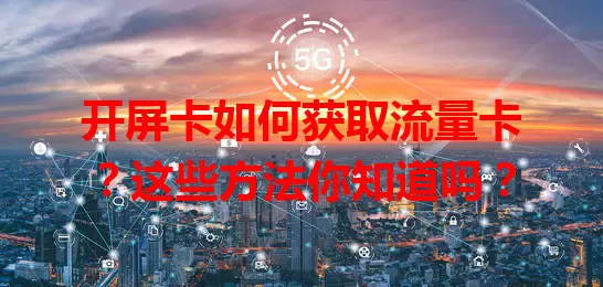 开屏卡如何获取流量卡？这些方法你知道吗？