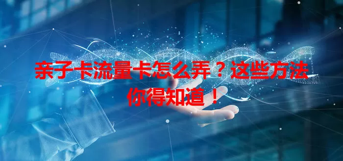 亲子卡流量卡怎么弄？这些方法你得知道！