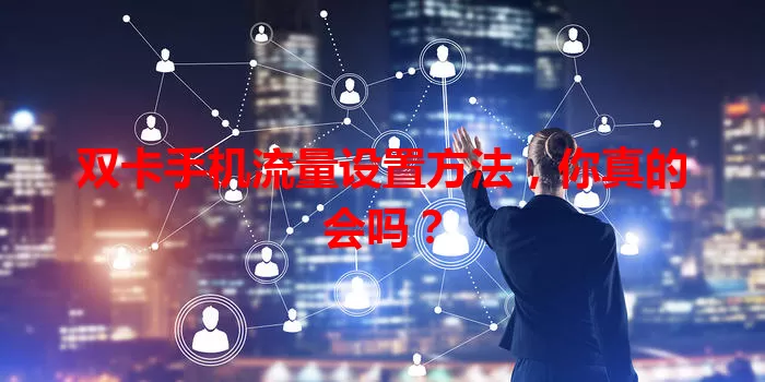 双卡手机流量设置方法，你真的会吗？