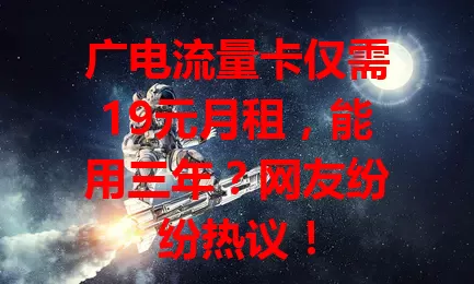 广电流量卡仅需19元月租，能用三年？网友纷纷热议！