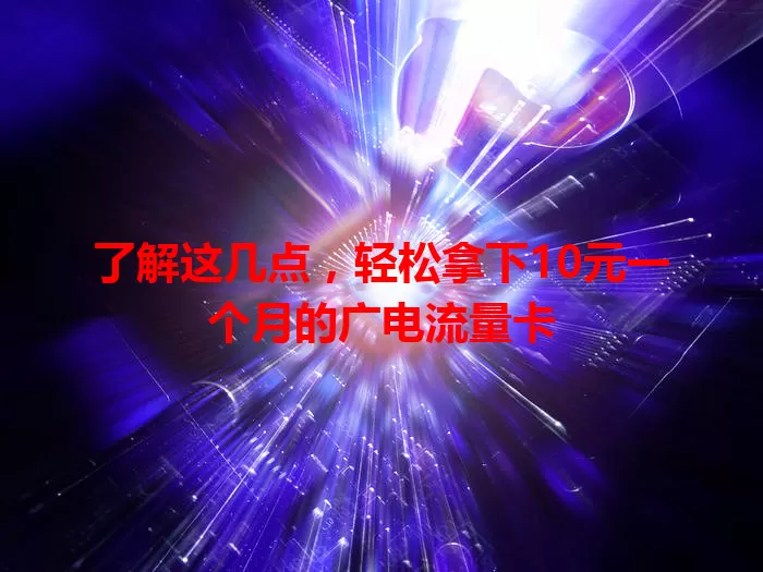 了解这几点，轻松拿下10元一个月的广电流量卡