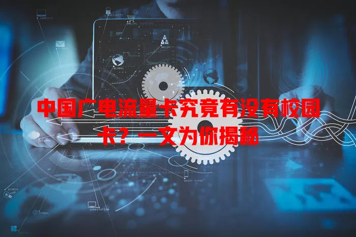中国广电流量卡究竟有没有校园卡？一文为你揭秘
