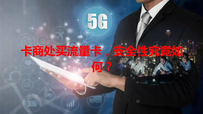 卡商处买流量卡，安全性究竟如何？