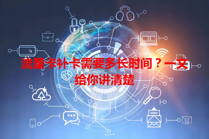 流量卡补卡需要多长时间？一文给你讲清楚