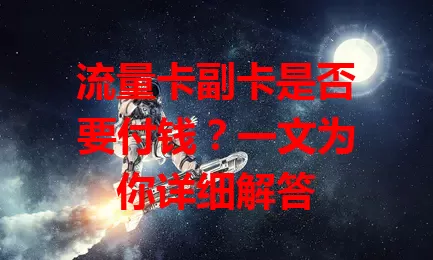 流量卡副卡是否要付钱？一文为你详细解答