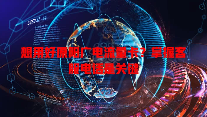 想用好原阳广电流量卡？掌握客服电话是关键